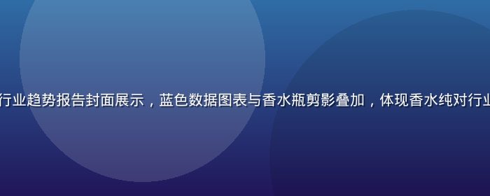 2026年香氛行业趋势报告封面展示，蓝色数据图表与香水瓶剪影叠加，体现香水纯对行业洞察的专业深度